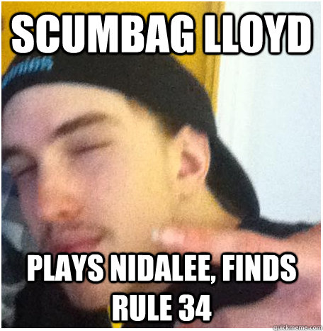 Scumbag Lloyd Plays nidalee, finds rule 34  Scumbag Lloyd