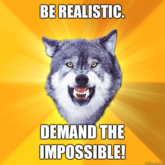 Be realistic. Demand the impossible!   Courage Wolf