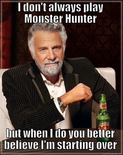 I DON'T ALWAYS PLAY MONSTER HUNTER BUT WHEN I DO YOU BETTER BELIEVE I'M STARTING OVER The Most Interesting Man In The World