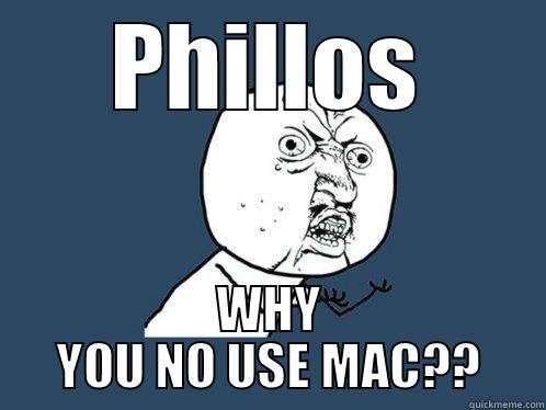 PHILLOS WHY YOU NO USE MAC?? Y U No