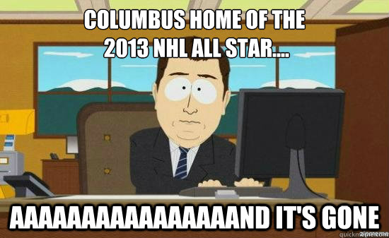 Columbus home of the
 2013 nhl all star.... AAAAAAAAAAAAAAAAND IT'S GONE  aaaand its gone
