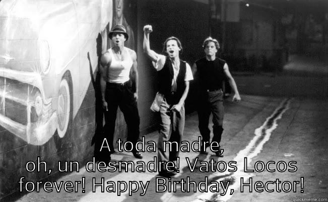 Happy Birthday, Cabron -  A TODA MADRE, OH, UN DESMADRE! VATOS LOCOS FOREVER! HAPPY BIRTHDAY, HECTOR! Misc