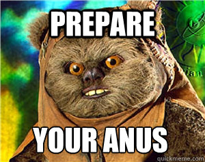 Prepare your anus
  Rape Ewok