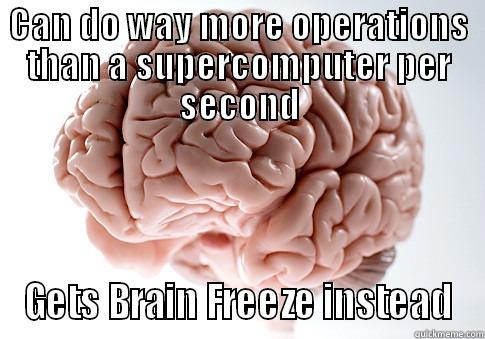 CAN DO WAY MORE OPERATIONS THAN A SUPERCOMPUTER PER SECOND GETS BRAIN FREEZE INSTEAD Scumbag Brain
