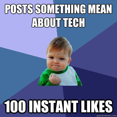 posts something mean about tech  100 instant likes - posts something mean about tech  100 instant likes  Success Kid