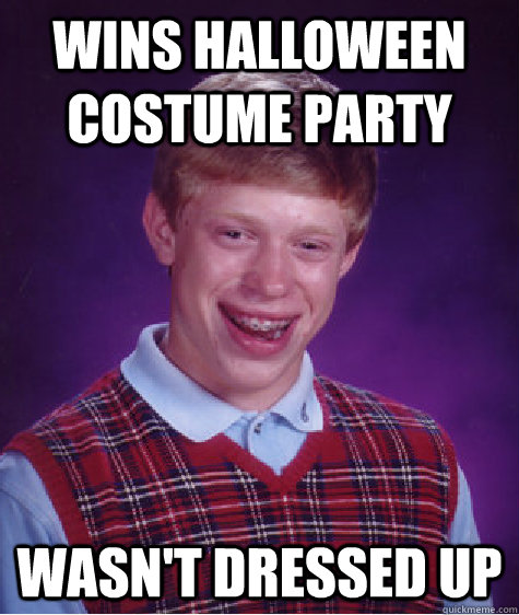 Wins Halloween costume party wasn't dressed up  Badluckbrian