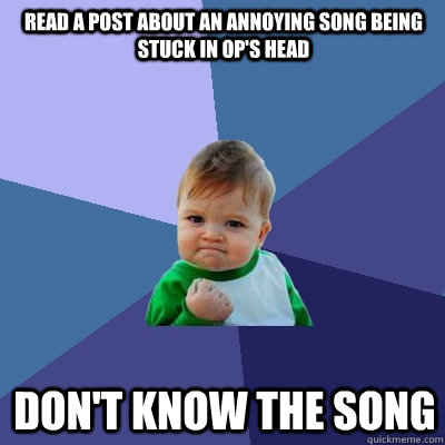 read a post about an annoying song being stuck in op's head don't know the song  Success Kid
