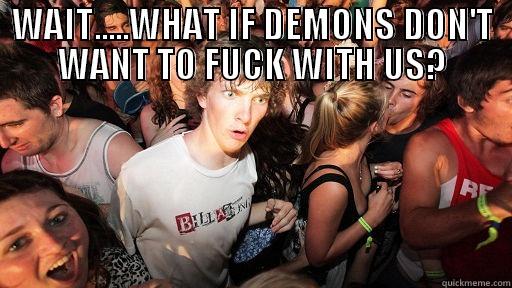 WAIT.....WHAT IF DEMONS DON'T WANT TO FUCK WITH US?  Sudden Clarity Clarence