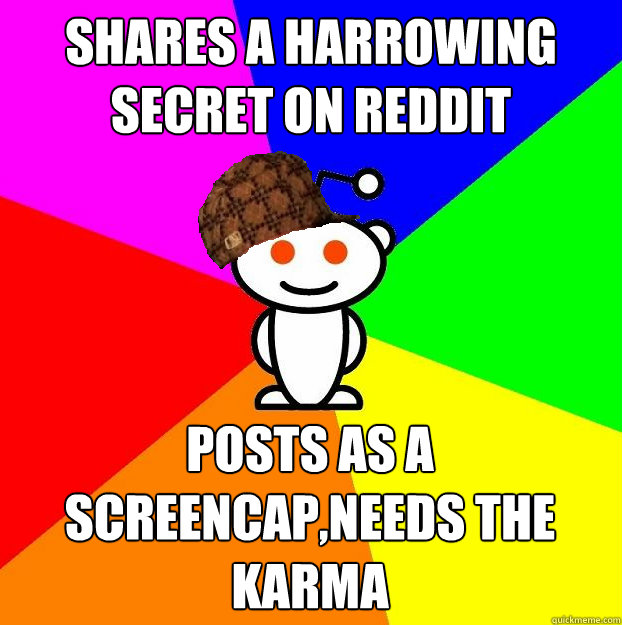 shares a harrowing secret on reddit posts as a screencap,needs the karma  Scumbag Redditor