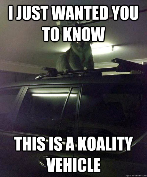 i just wanted you to know this is a koality vehicle  - i just wanted you to know this is a koality vehicle   Koala