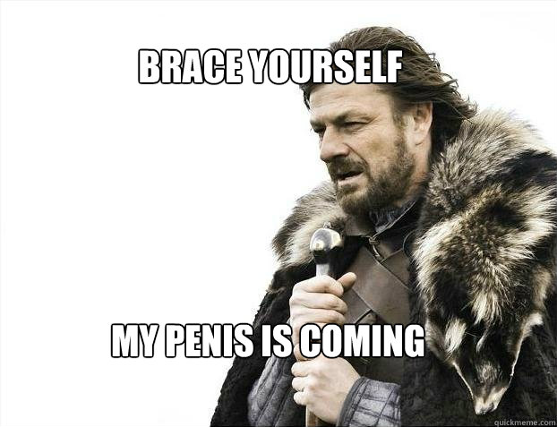 BRACE YOURSELF MY PENIS IS COMING  BRACE YOURSELF TIMELINE POSTS