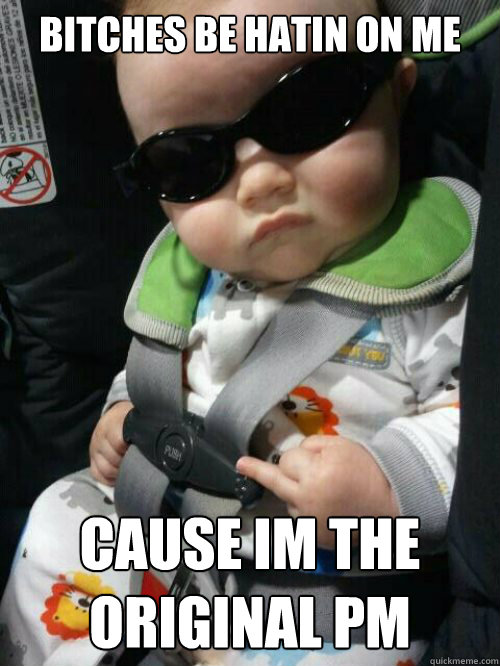 bitches be hatin on me Cause im the original PM  Baby Gangsta