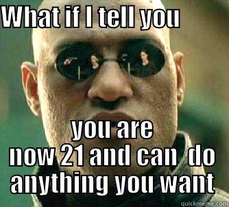 WHAT IF I TELL YOU                                         YOU ARE NOW 21 AND CAN  DO ANYTHING YOU WANT Matrix Morpheus