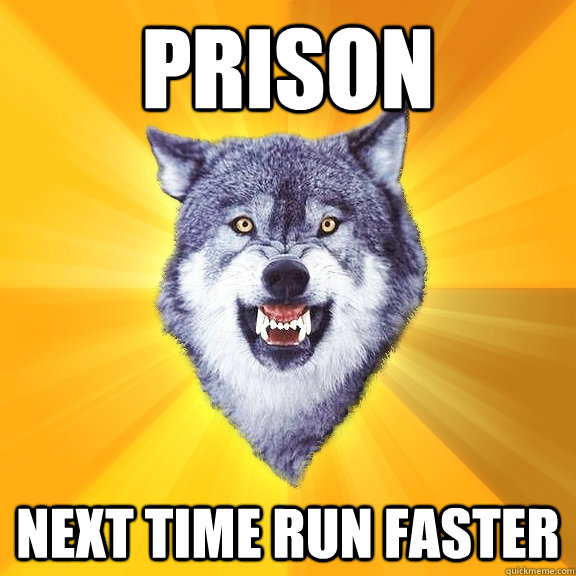 prison next time run faster  Courage Wolf