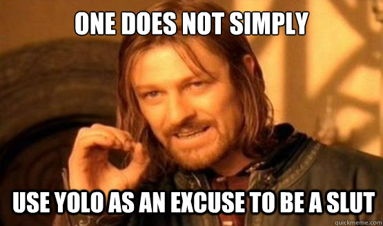 One does not simply use yolo as an excuse to be a slut - One does not simply use yolo as an excuse to be a slut  ONE DOES NOT SIMPLY EAT WITH UTENSILS