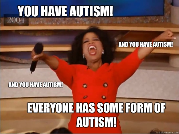 You have autism! everyone has some form of autism! and you have autism! and you have autism! - You have autism! everyone has some form of autism! and you have autism! and you have autism!  Misc