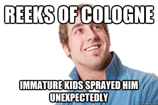reeks of cologne immature kids sprayed him unexpectedly   Misunderstood D-Bag
