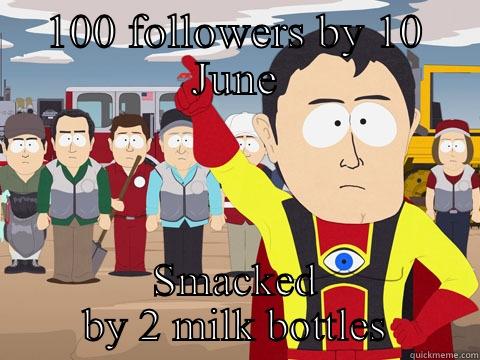 100 FOLLOWERS BY 10 JUNE SMACKED BY 2 MILK BOTTLES Captain Hindsight