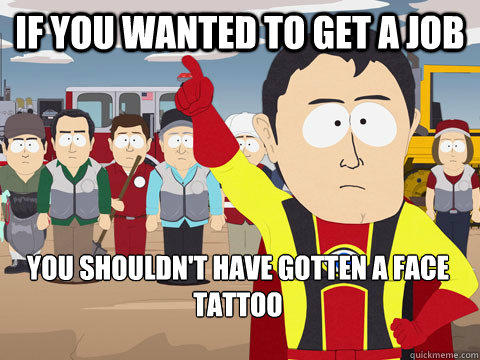 If you wanted to get a job You shouldn't have gotten a face tattoo - If you wanted to get a job You shouldn't have gotten a face tattoo  Captain Hindsight