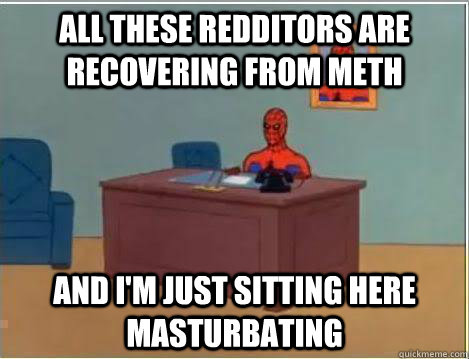 All these redditors are recovering from meth And I'm just sitting here masturbating  Amazing Spiderman