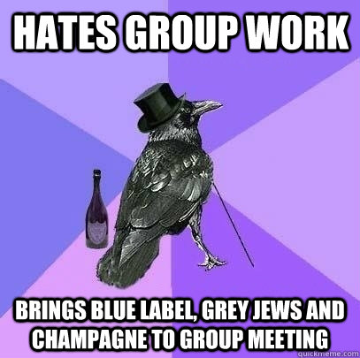 hates group work brings blue label, grey jews and champagne to group meeting  Rich Raven