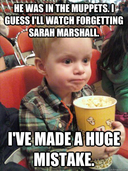 He was in The Muppets. I guess I'll watch Forgetting Sarah Marshall. I've made a huge mistake.  - He was in The Muppets. I guess I'll watch Forgetting Sarah Marshall. I've made a huge mistake.   Movie Critic Kid