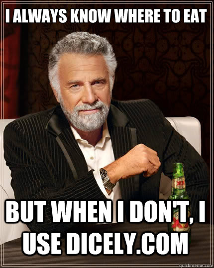 I always know where to eat but when I don't, I use dicely.com  The Most Interesting Man In The World