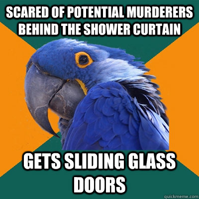 scared of potential murderers behind the shower curtain gets sliding glass doors  Paranoid Parrot