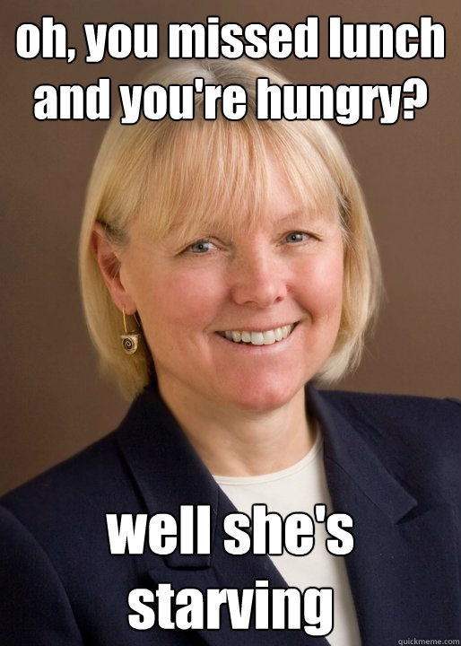 oh, you missed lunch and you're hungry? well she's starving needy