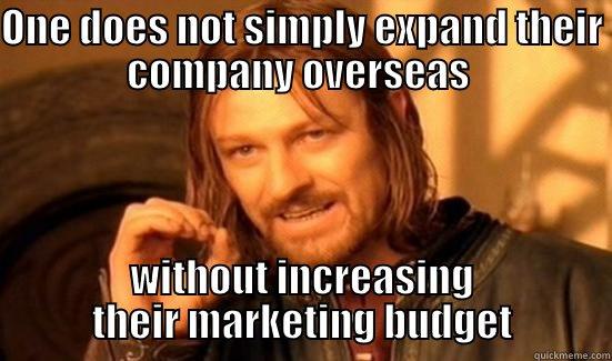 ONE DOES NOT SIMPLY EXPAND THEIR COMPANY OVERSEAS  WITHOUT INCREASING THEIR MARKETING BUDGET Boromir