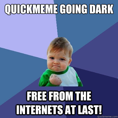 quickmeme going dark free from the Internets at last!   Success Kid