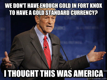 We don't have enough gold in fort knox to have a gold standard currency? I Thought This Was America - We don't have enough gold in fort knox to have a gold standard currency? I Thought This Was America  Ron Paul Thought This Was America