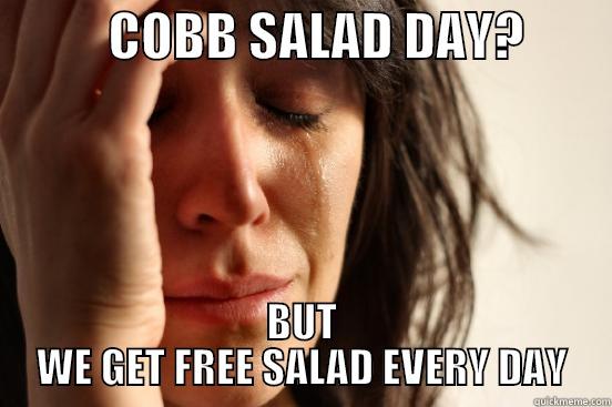           COBB SALAD DAY?         BUT WE GET FREE SALAD EVERY DAY First World Problems