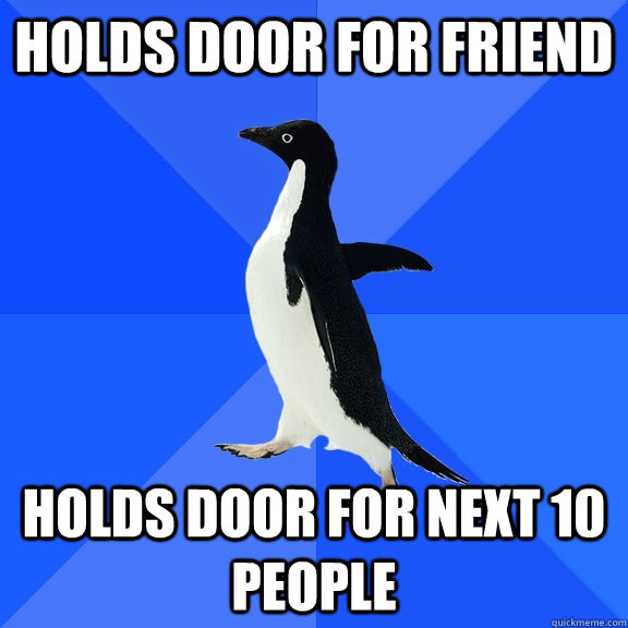 Holds door for friend Holds door for next 10 people  Socially Awkward Penguin