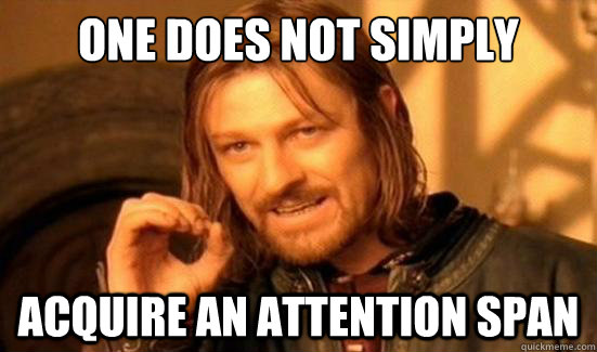 One Does Not Simply Acquire an attention span - One Does Not Simply Acquire an attention span  Boromir
