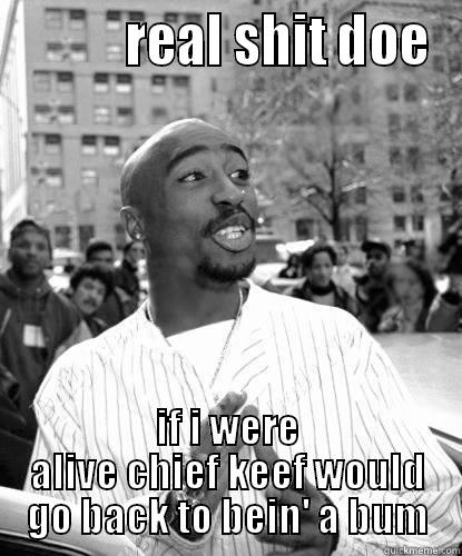           REAL SHIT DOE IF I WERE ALIVE CHIEF KEEF WOULD GO BACK TO BEIN' A BUM Misc