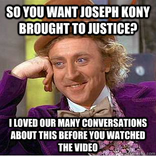 So you want Joseph Kony brought to justice? I loved our many conversations about this before you watched the video - So you want Joseph Kony brought to justice? I loved our many conversations about this before you watched the video  Creepy Wonka