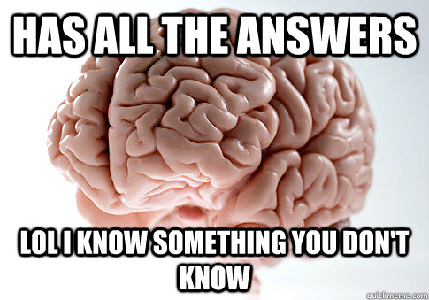 Has all the answers  Lol I know something you don't know   Scumbag Brain