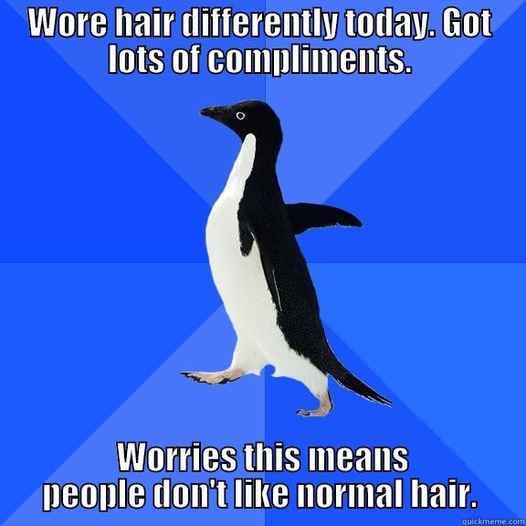 WORE HAIR DIFFERENTLY TODAY. GOT LOTS OF COMPLIMENTS.  WORRIES THIS MEANS PEOPLE DON'T LIKE NORMAL HAIR. Socially Awkward Penguin