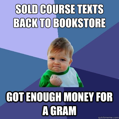 Sold course texts back to bookstore got enough money for a gram  Success Kid