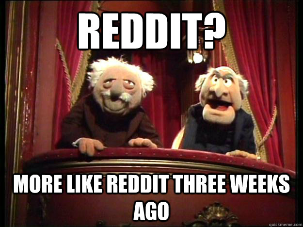 Reddit? More like reddit three weeks ago  