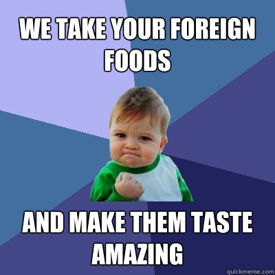 We take your foreign foods And make them taste amazing  Success Kid