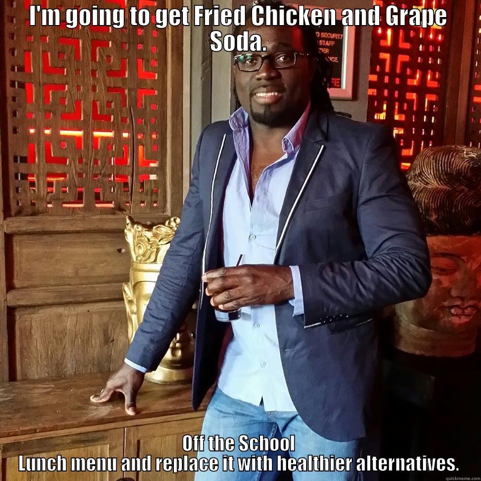 I'M GOING TO GET FRIED CHICKEN AND GRAPE SODA. OFF THE SCHOOL LUNCH MENU AND REPLACE IT WITH HEALTHIER ALTERNATIVES. Misc