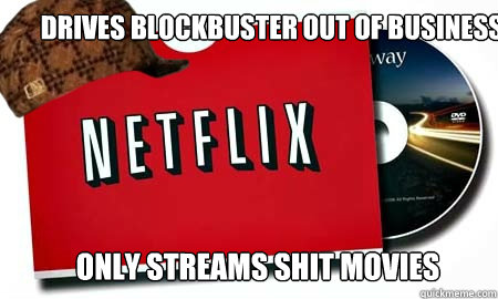 Drives Blockbuster out of business only streams shit movies - Drives Blockbuster out of business only streams shit movies  Misc