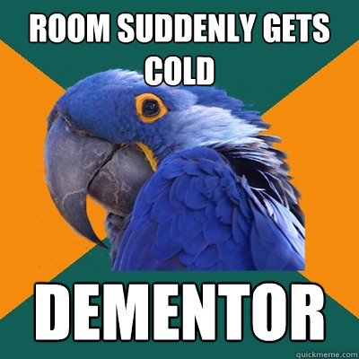 room suddenly gets cold dementor  Paranoid Parrot