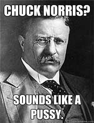 Chuck Norris? Sounds like a pussy.   