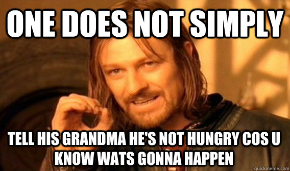 ONE DOES NOT SIMPLY  TELL HIS GRANDMA HE'S NOT HUNGRY COS U KNOW WATS GONNA HAPPEN  One Does Not Simply