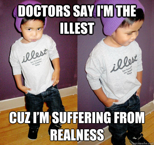 Doctors say I'm the illest cuz I’m suffering from realness - Doctors say I'm the illest cuz I’m suffering from realness  illest