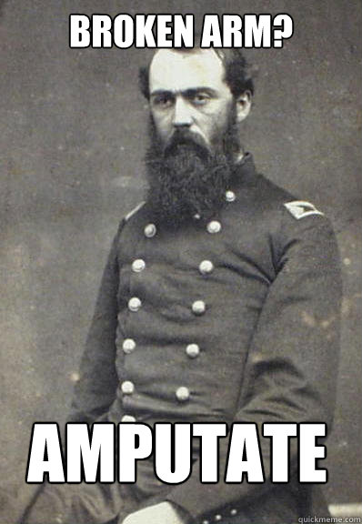 Broken Arm? amputate - Broken Arm? amputate  Civil War Doctor