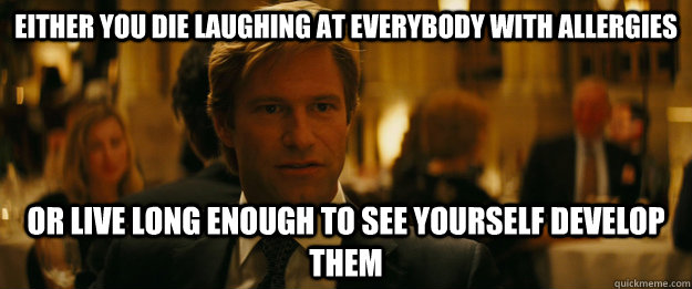 Either you die laughing at everybody with allergies Or live long enough to see yourself develop them  Rowing Meme Harvey Dent